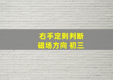 右手定则判断磁场方向 初三